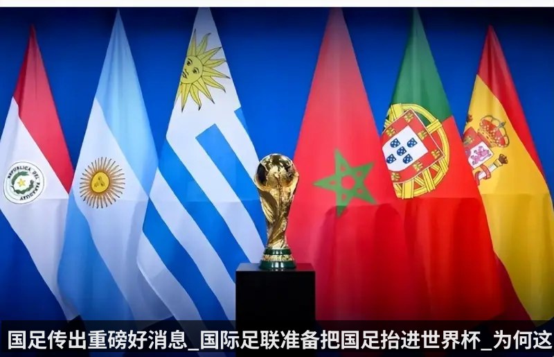国足传出重磅好消息_国际足联准备把国足抬进世界杯_为何这样说_