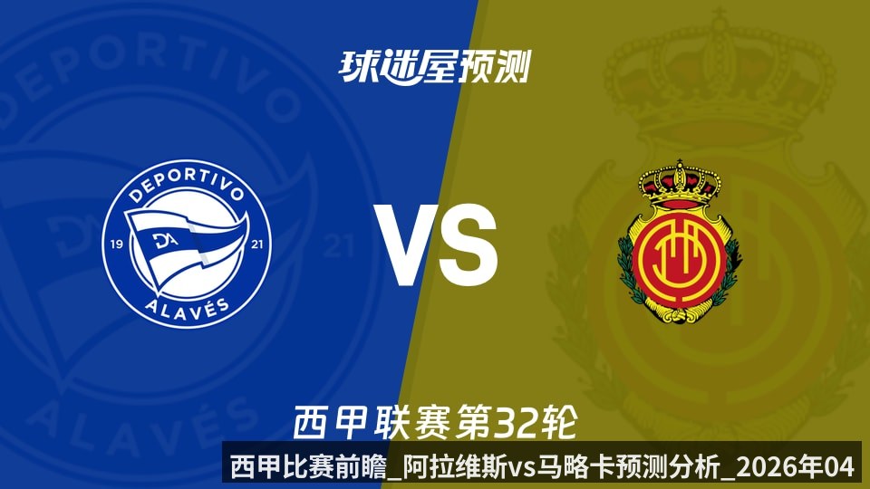 西甲比赛前瞻_阿拉维斯vs马略卡预测分析_2026年04月25日_
